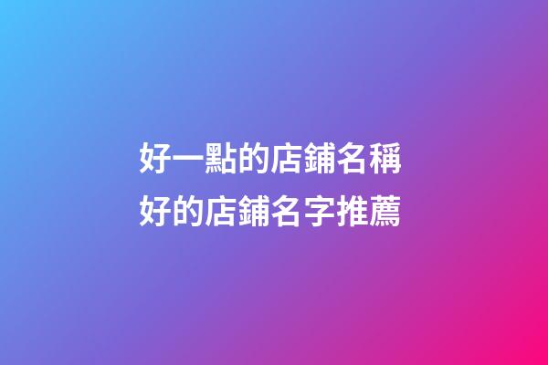 好一點的店鋪名稱 好的店鋪名字推薦-第1張-店鋪起名-玄機派